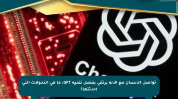 تواصل الإنسان مع الآلة يرتقي بفضل تقنية GPT: ما هي التحولات التي أحدثتها؟